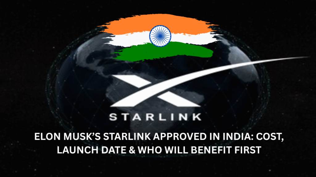 Elon Musk’s Starlink Approved in India: Cost, Launch Date & Who Will Benefit First