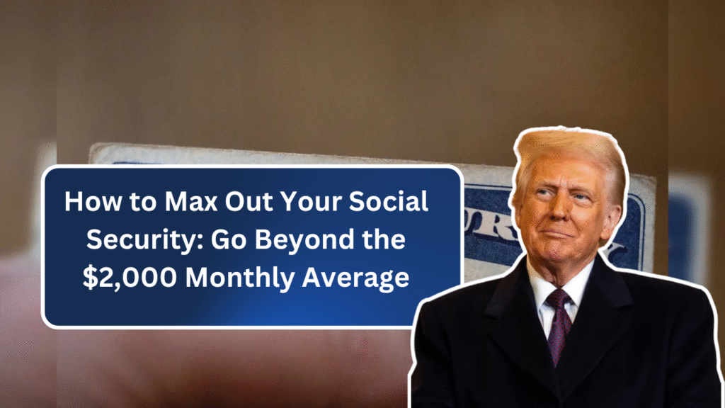 How to Max Out Your Social Security: Go Beyond the $2,000 Monthly Average