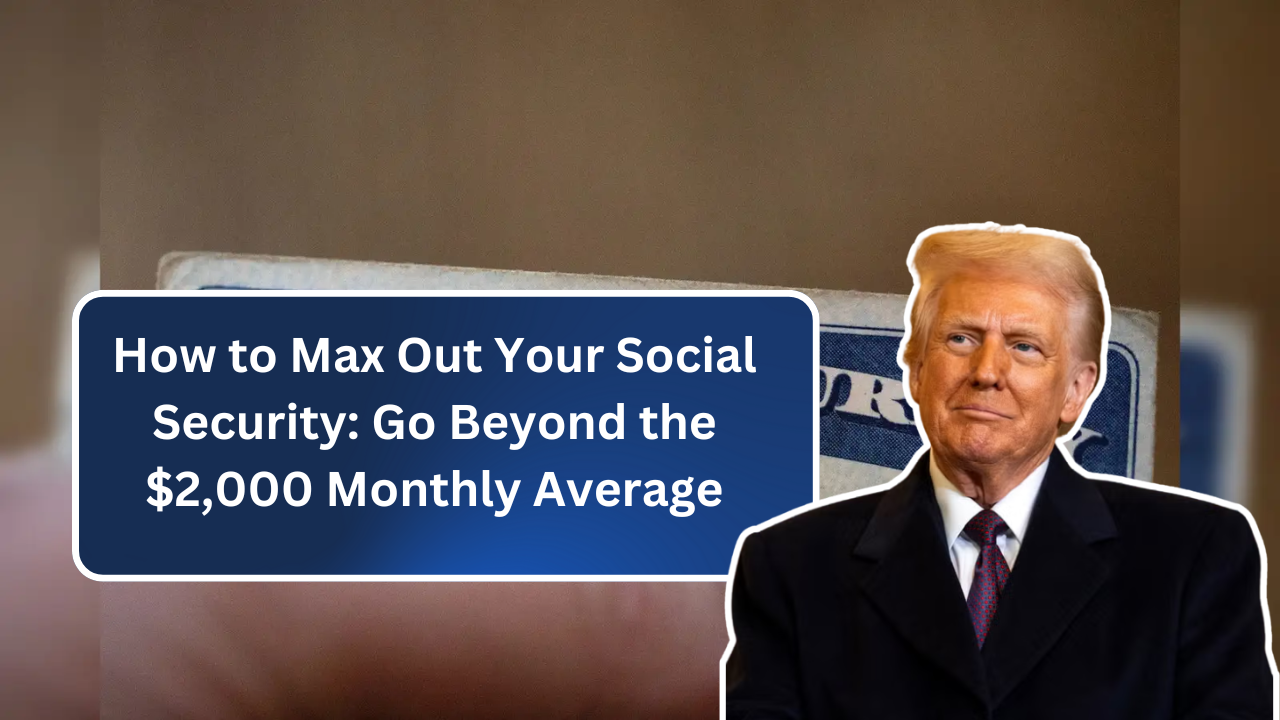 How to Max Out Your Social Security: Go Beyond the $2,000 Monthly Average