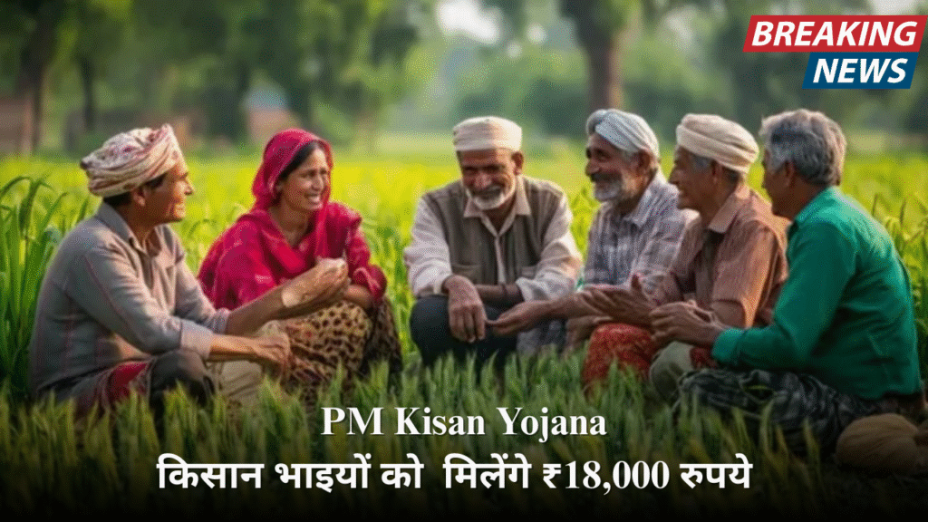 PM Kisan Yojana :किसानों के लिए बड़ी खुशखबरी, एकमुश्त मिलेंगे ₹18,000 रुपये!