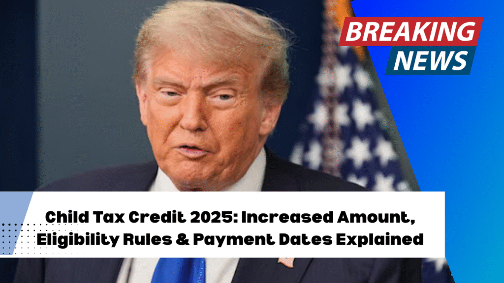 Child Tax Credit 2025: Increased Amount, Eligibility Rules & Payment Dates Explained