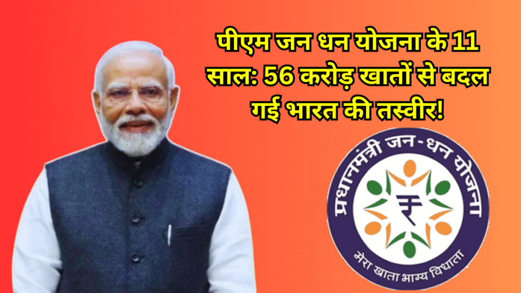 पी एम जन धन योजना के 11 साल: 56 करोड़ खातों से बदल गई भारत की तस्वीर!