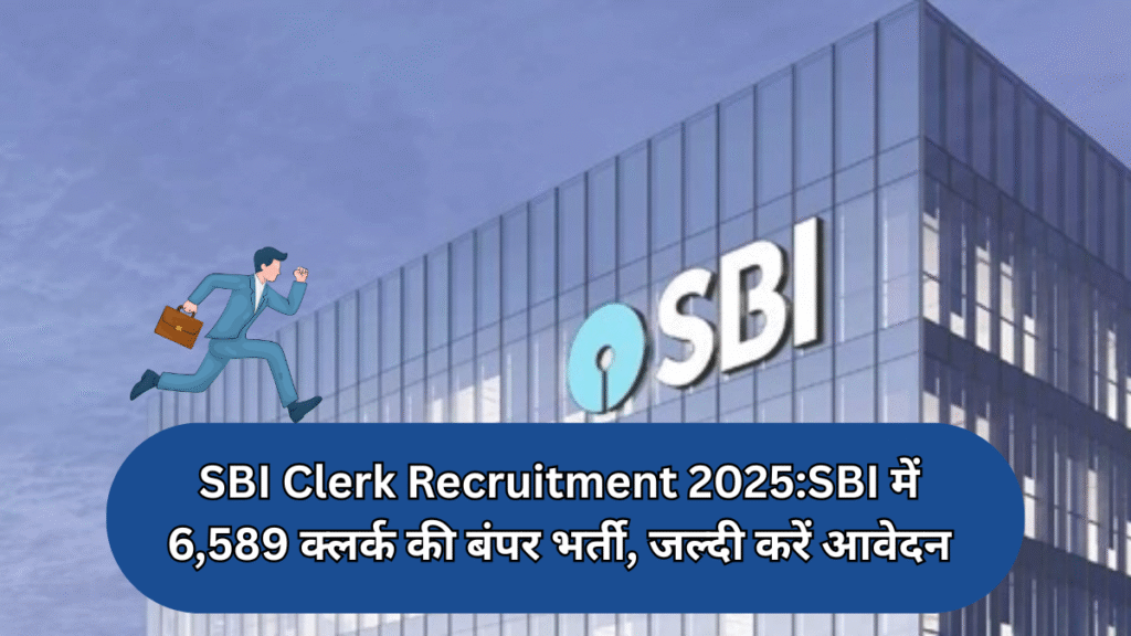 SBI Clerk Recruitment 2025:SBI में 6,589 क्लर्क की बंपर भर्ती, जल्दी करें आवेदन!