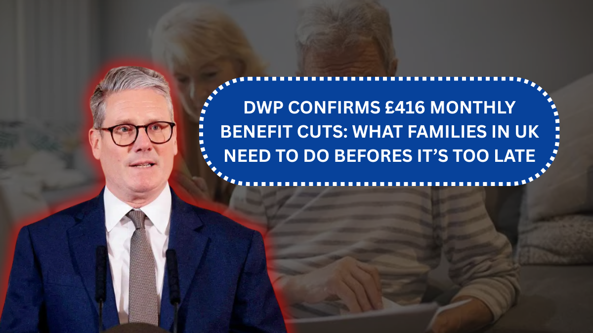 DWP Confirms £416 Monthly Benefit Cuts: What Families in UK Need To Do Befores It’s Too Late
