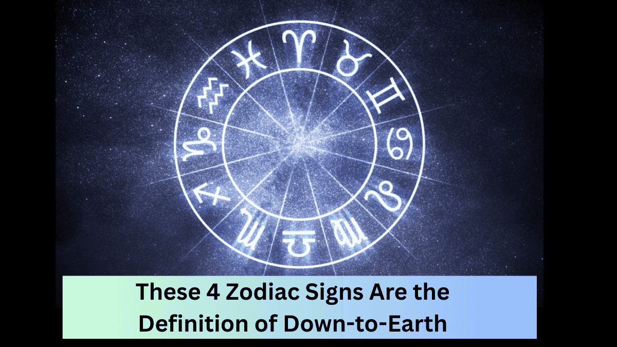 These 4 Zodiac Signs Are the Definition of Down-to-Earth