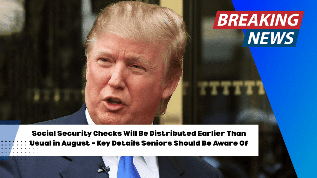 Social Security Checks Will Be Distributed Earlier Than Usual in August – Key Details Seniors Should Be Aware Of