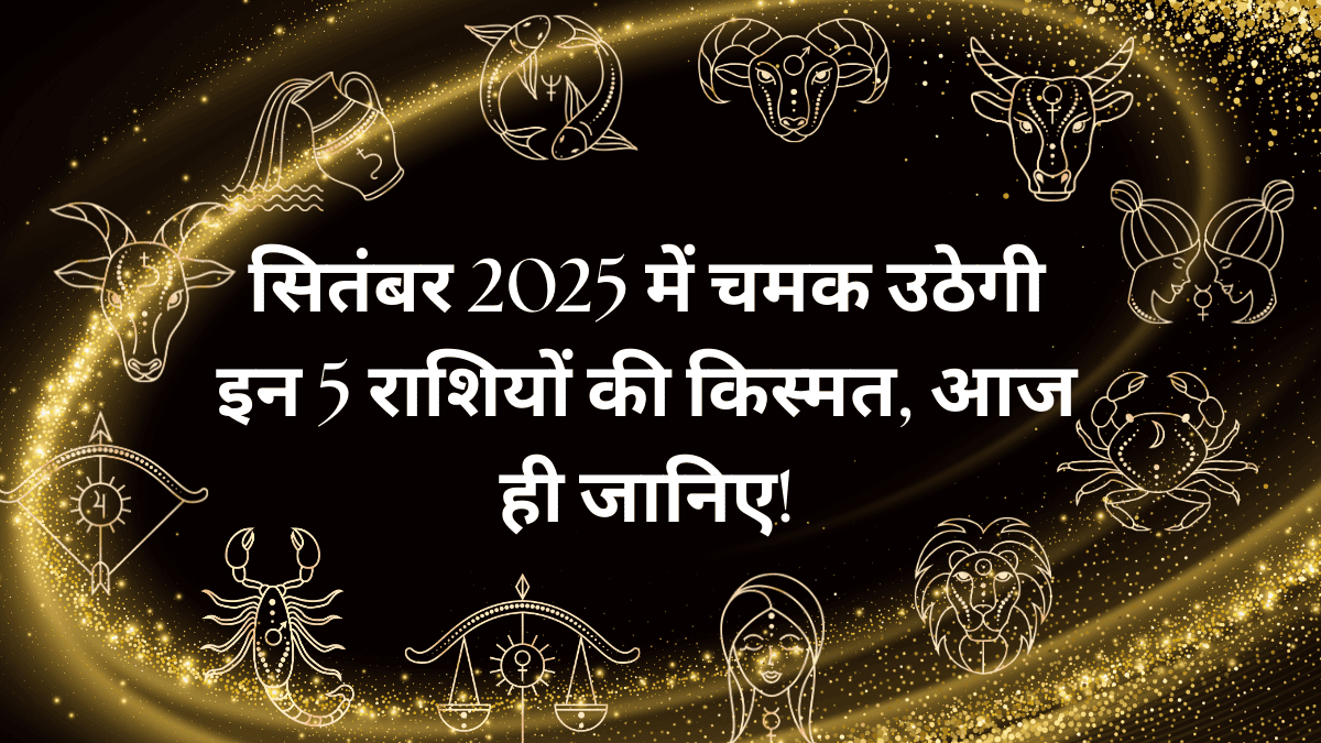 सितंबर 2025 में चमक उठेगी इन 5 राशियों की किस्मत, आज ही जानिए!