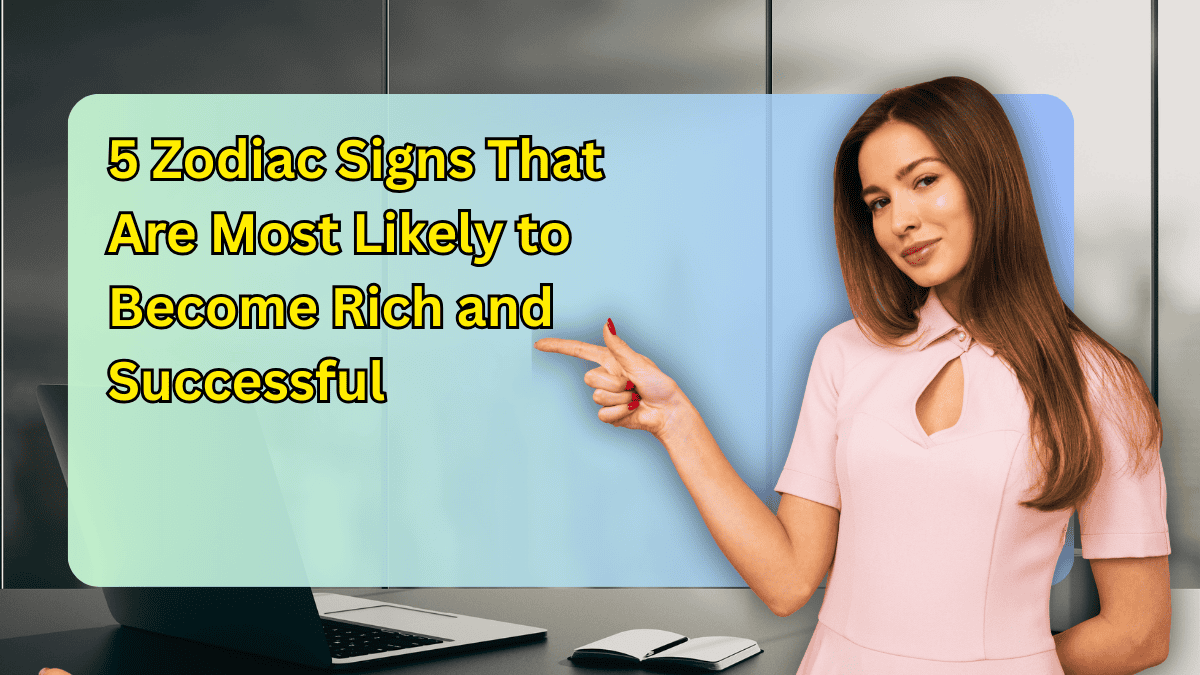 5 Zodiac Signs That Are Most Likely to Become Rich and Successful