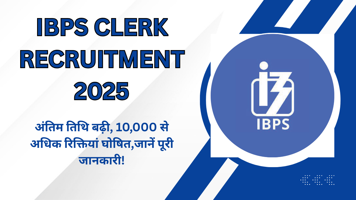 IBPS Clerk Recruitment 2025: अंतिम तिथि बढ़ी, 10,000 से अधिक रिक्तियां घोषित,जानें पूरी जानकारी!